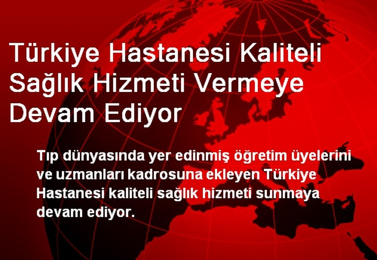 Türkiye Hastanesi Kaliteli Sağlık Hizmeti Vermeye Devam Ediyor