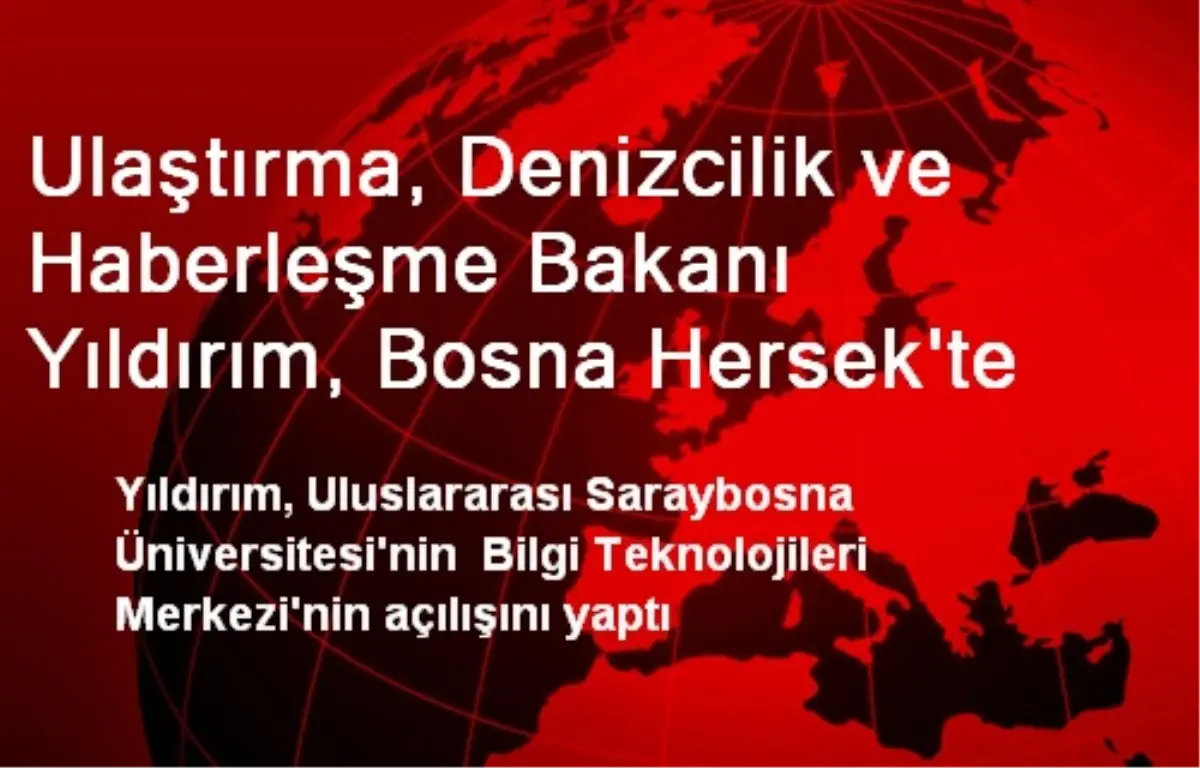 Ulaştırma, Denizcilik ve Haberleşme Bakanı Yıldırım, Bosna Hersek\'te