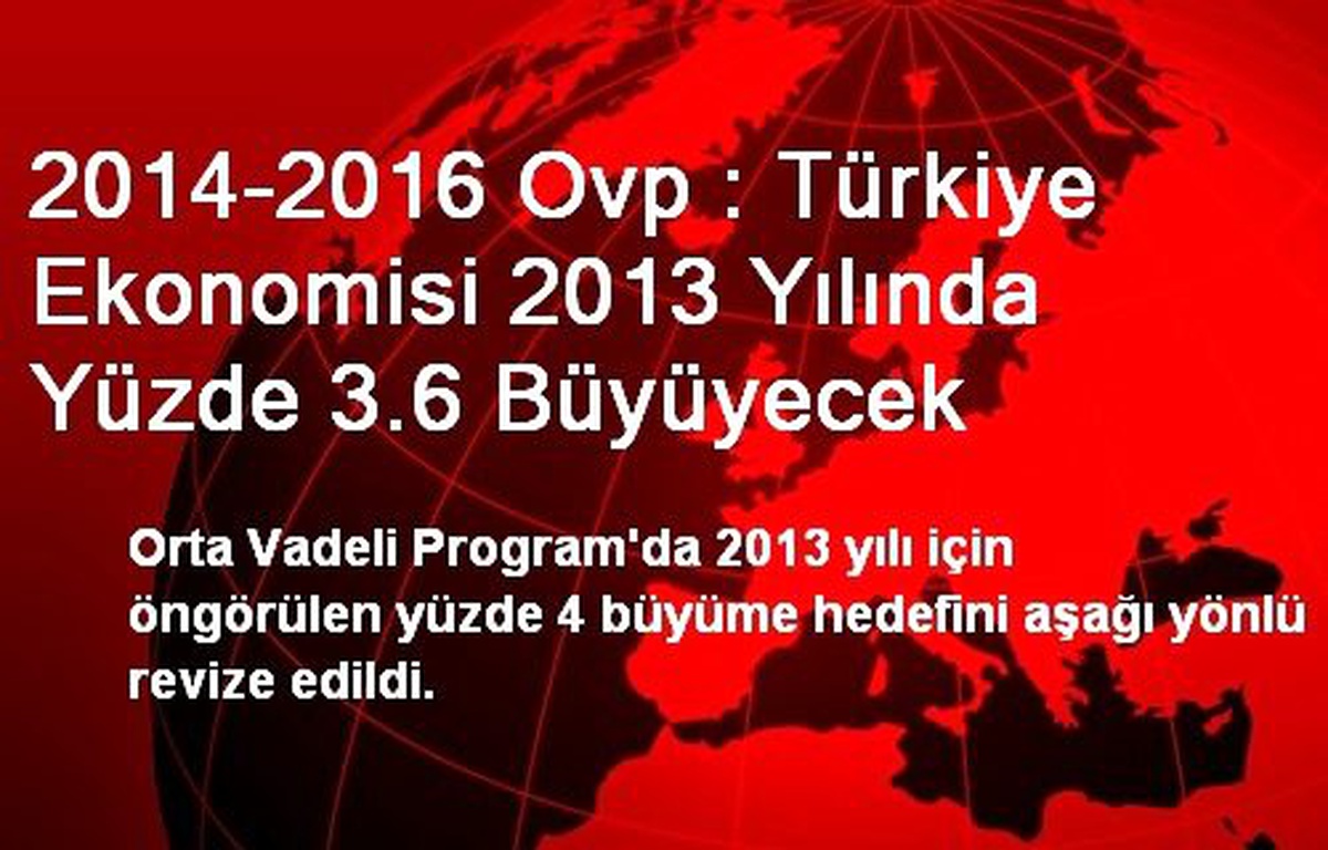 2014-2016 Ovp : Türkiye Ekonomisi 2013 Yılında Yüzde 3.6 Büyüyecek