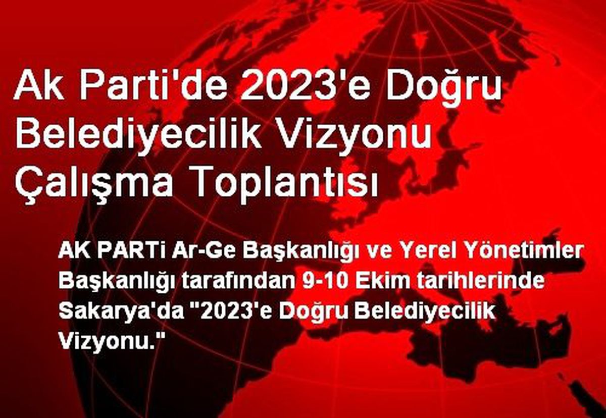 Ak Parti\'de 2023\'e Doğru Belediyecilik Vizyonu Çalışma Toplantısı