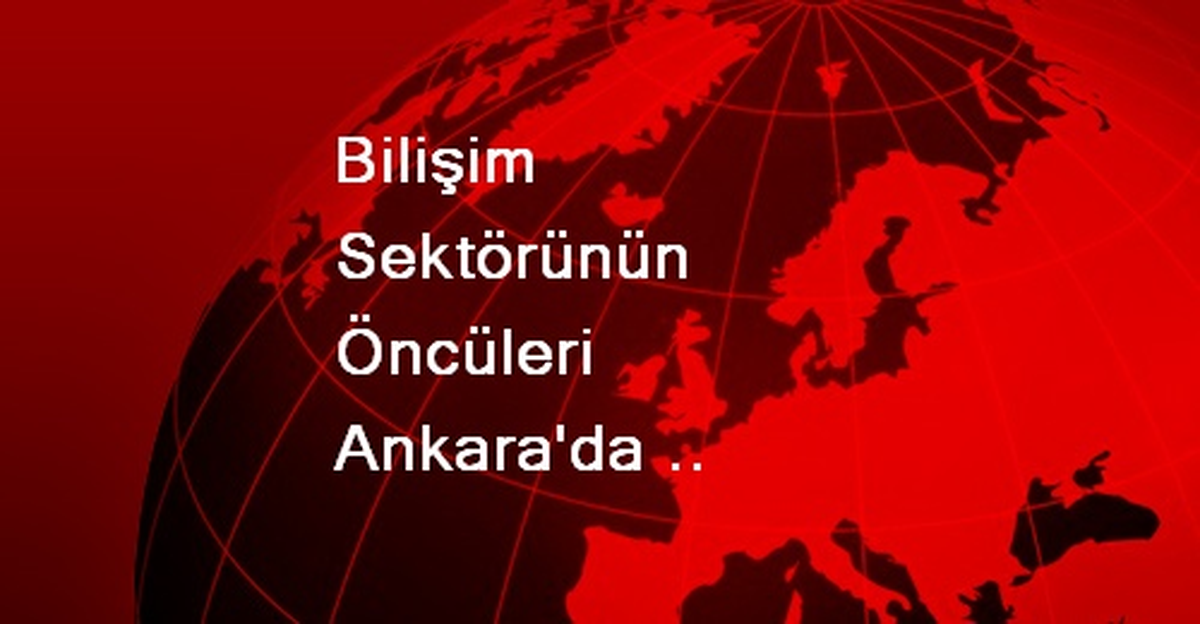 Bilişim Sektörünün Öncüleri Ankara\'da Buluştu