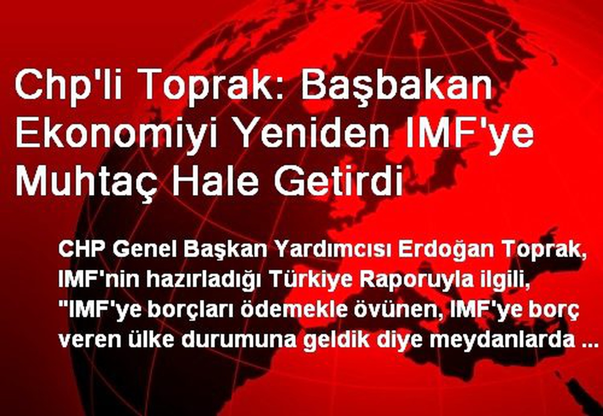 Chp\'li Toprak: Başbakan Ekonomiyi Yeniden IMF\'ye Muhtaç Hale Getirdi