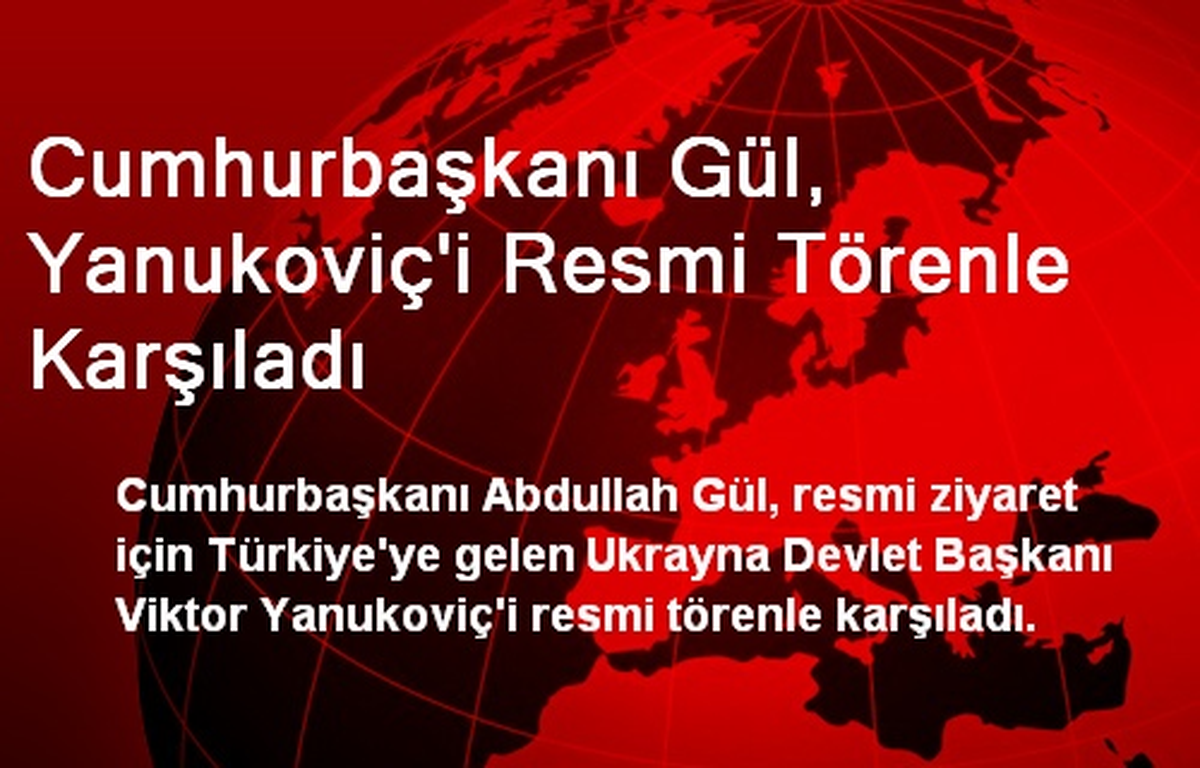 Cumhurbaşkanı Gül, Başkan Yanukoviç\'i Törenle Karşıladı