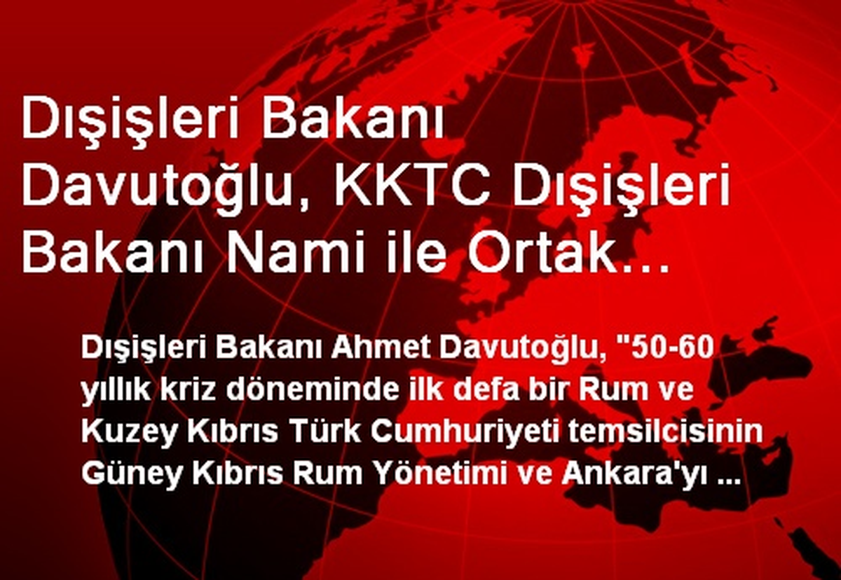 Dışişleri Bakanı Davutoğlu, KKTC Dışişleri Bakanı Nami ile Ortak Basın Toplatısı Düzenledi