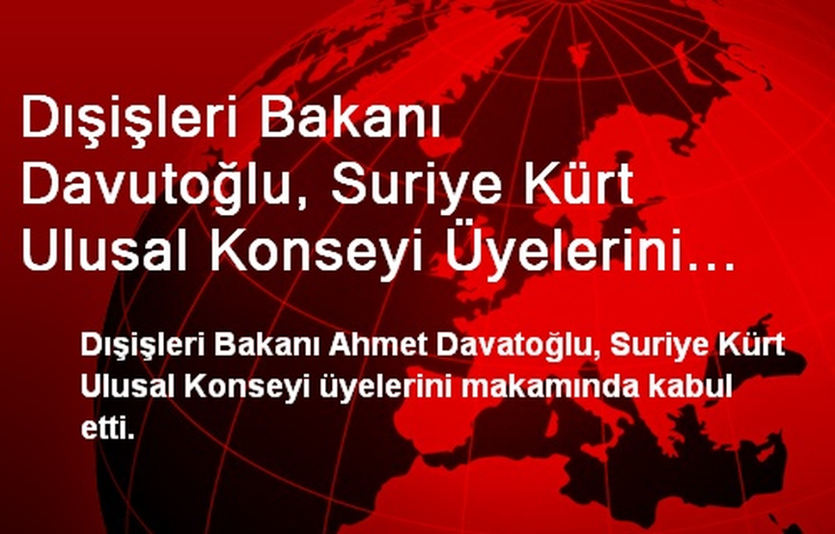 Davutoğlu\'na, Suriye Kürt Ulusal Konseyinden Ziyaret