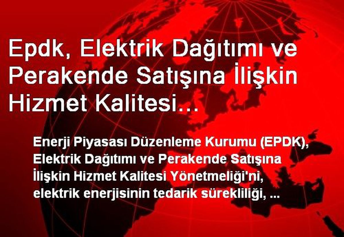 Epdk, Elektrik Dağıtımı ve Perakende Satışına İlişkin Hizmet Kalitesi Yönetmeliğinnde Değişikliğe...