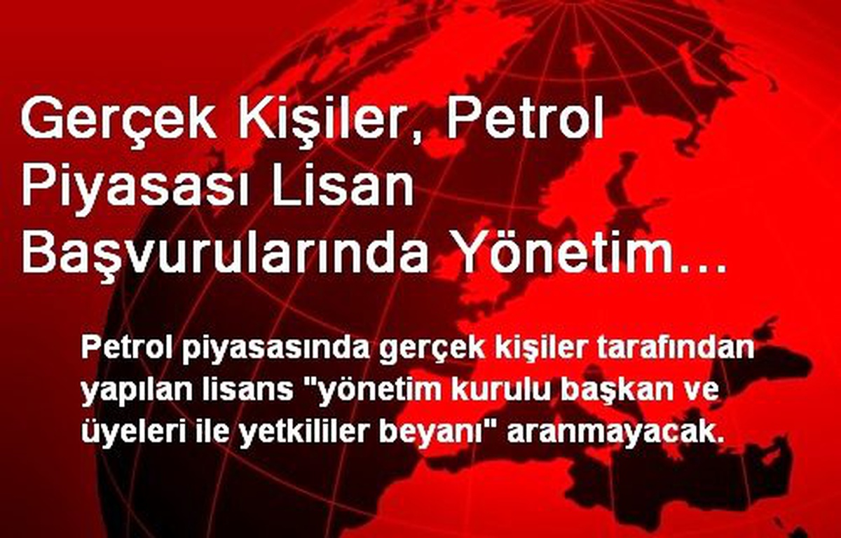 Gerçek Kişiler, Petrol Piyasası Lisan Başvurularında Yönetim Kurulu Başkan ve Üyeleri ile...