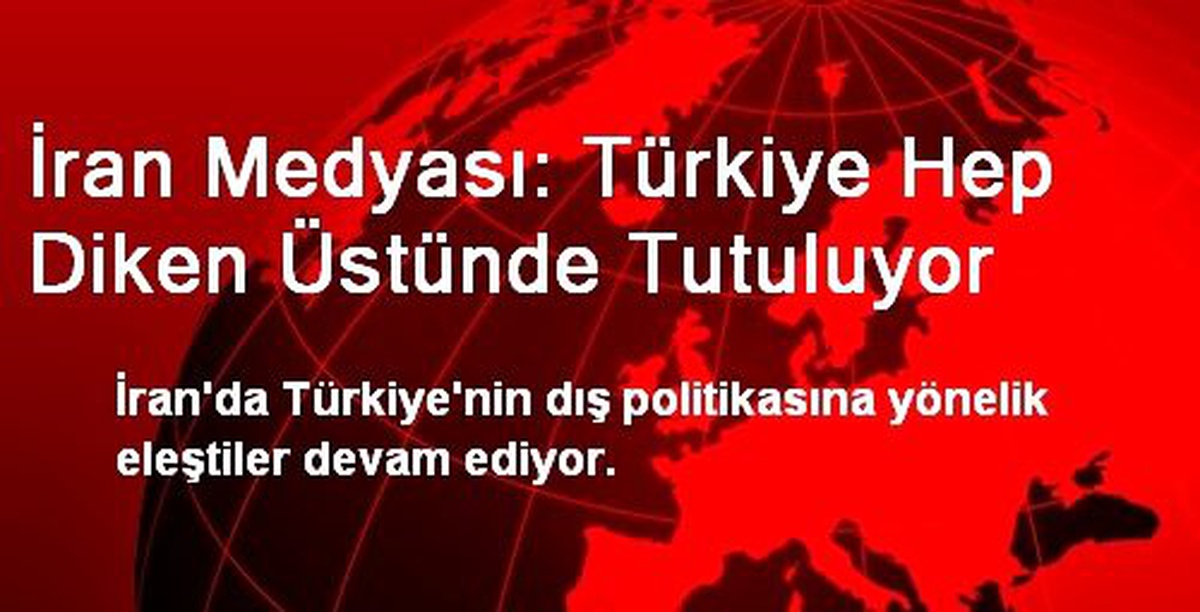 İran Medyası: Türkiye Hep Diken Üstünde Tutuluyor