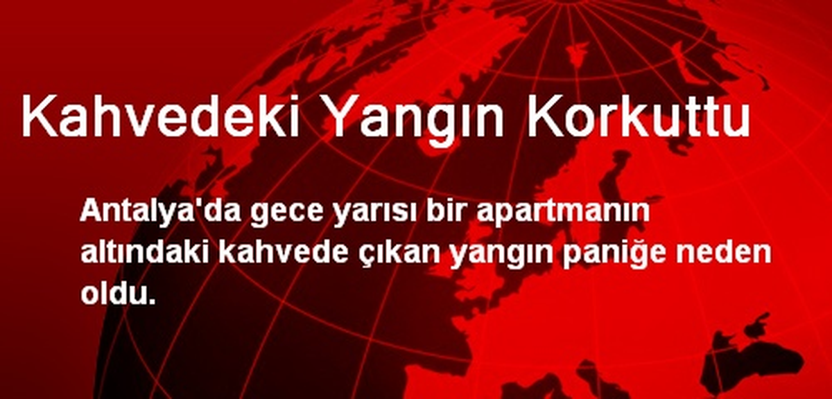 Kahvedeki Yangın Korkuttu
