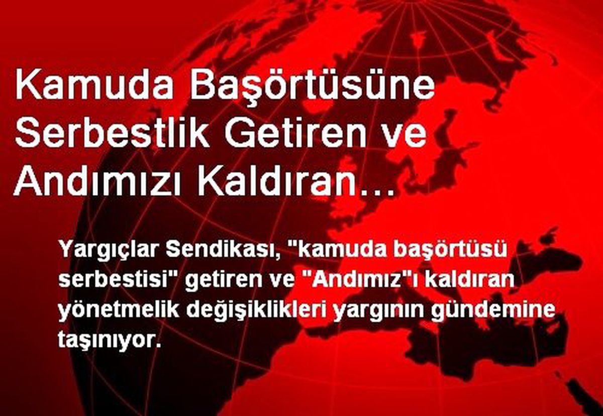 Kamuda Başörtüsüne Serbestlik Getiren ve Andımızı Kaldıran Yönetmelik Değişikliği Yargıya Taşınıyor