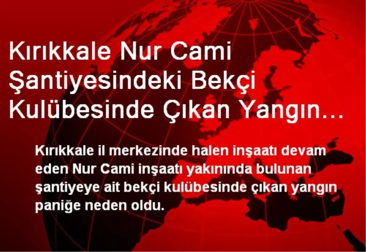 Kırıkkale Nur Cami Şantiyesindeki Bekçi Kulübesinde Çıkan Yangın Paniğe Neden Oldu