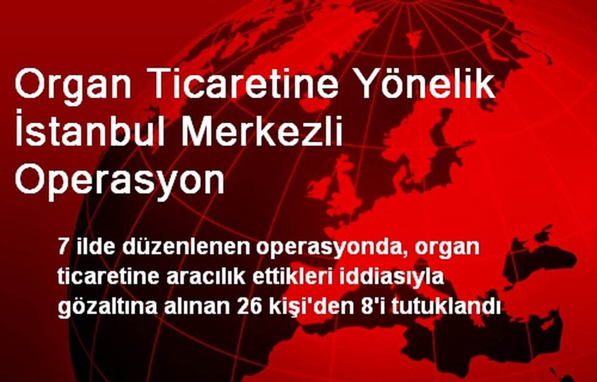 Organ Ticaretine Yönelik İstanbul Merkezli Operasyon