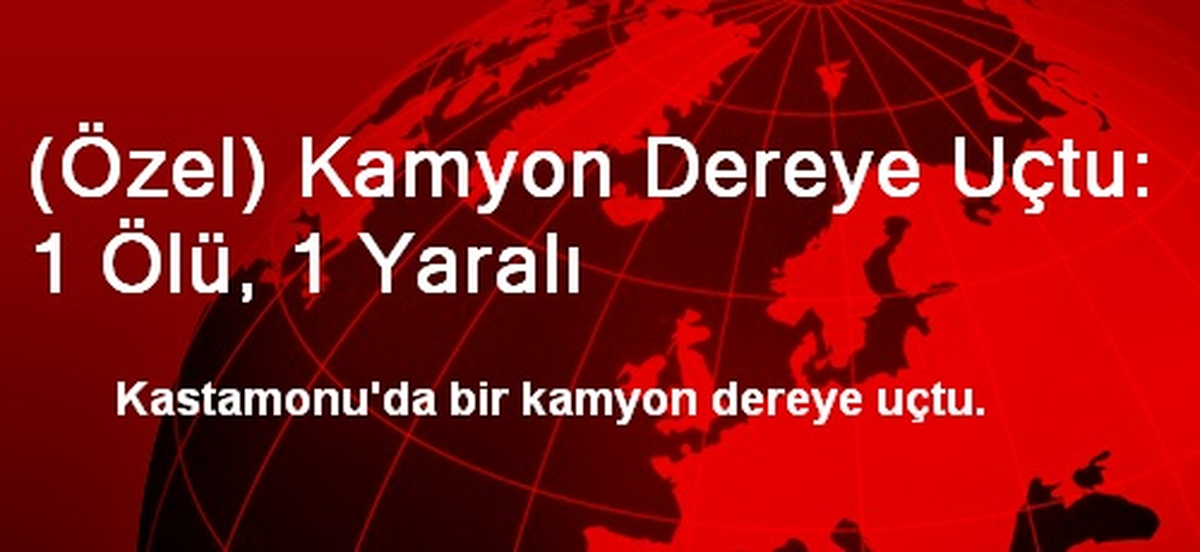 Kastamonu\'da Kamyon Dereye Uçtu: 1 Ölü, 1 Yaralı