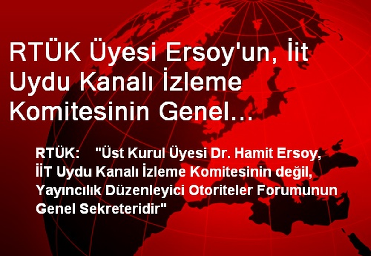 RTÜK Üyesi Ersoy\'un, İit Uydu Kanalı İzleme Komitesinin Genel Sekreteri Olduğu İddiası