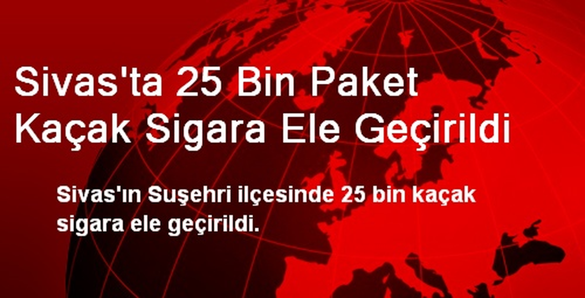 Sivas\'ta 25 Bin Paket Kaçak Sigara Ele Geçirildi