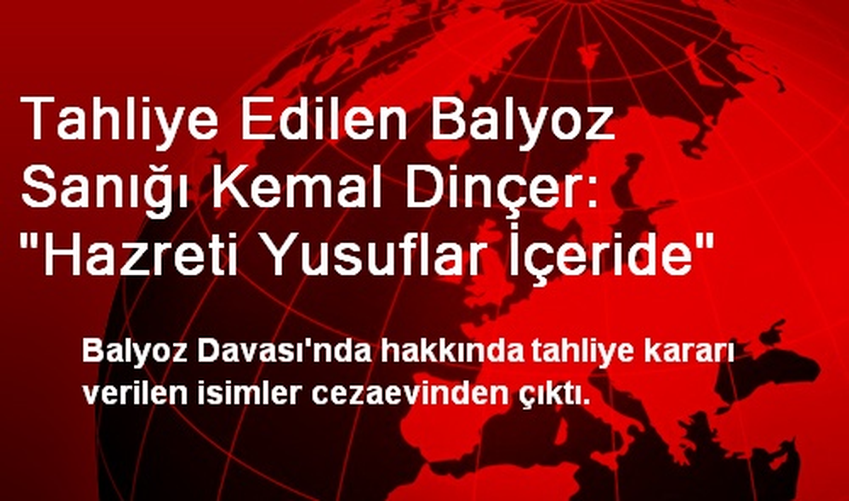 Tahliye Edilen Balyoz Sanığı Kemal Dinçer: "Hazreti Yusuflar İçeride"