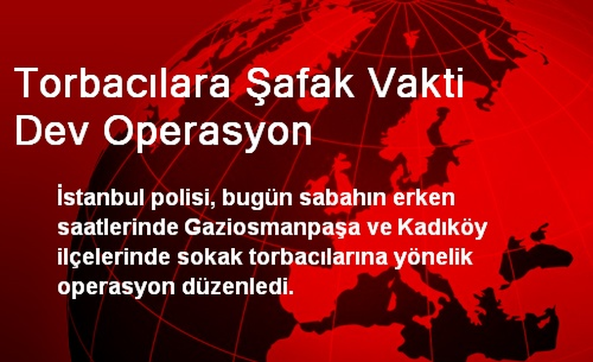 Torbacılara Şafak Vakti Dev Operasyon