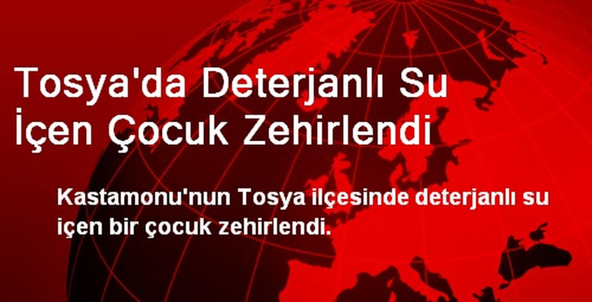 Tosya\'da Deterjanlı Su İçen Çocuk Zehirlendi