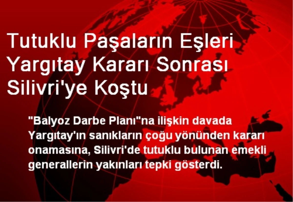 Tutuklu Paşaların Eşleri Yargıtay Kararı Sonrası Silivri\'ye Koştu