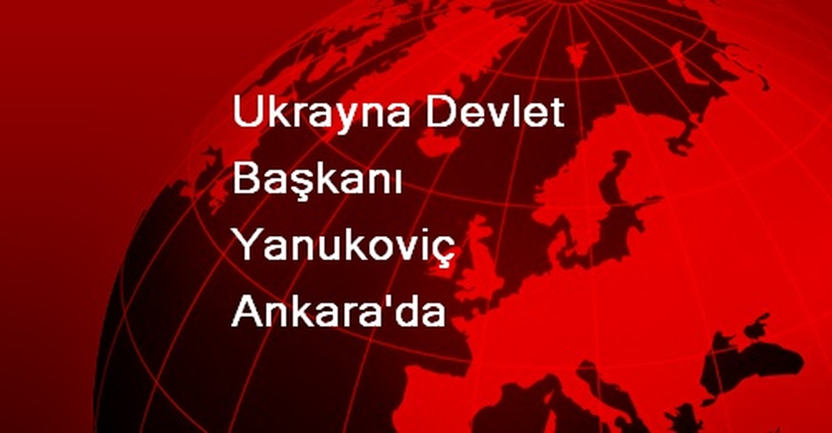 Ukrayna Devlet Başkanı Yanukoviç Ankara\'da