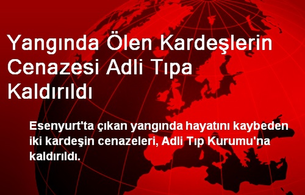 Yangında Ölen Kardeşlerin Cenazesi Adli Tıpa Kaldırıldı