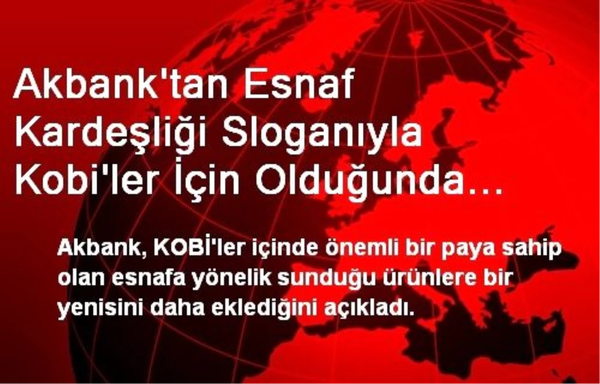 Akbank\'tan Esnaf Kardeşliği Sloganıyla Kobi\'ler İçin Olduğunda Öde Kredisi Geliştirdi