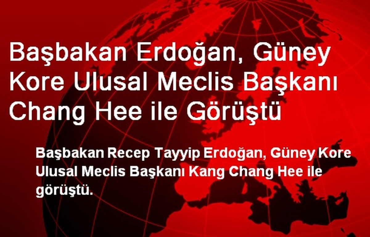 Başbakan Erdoğan, Güney Kore Ulusal Meclis Başkanı Chang Hee ile Görüştü