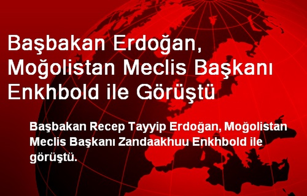 Başbakan Erdoğan, Moğolistan Meclis Başkanı Enkhbold ile Görüştü