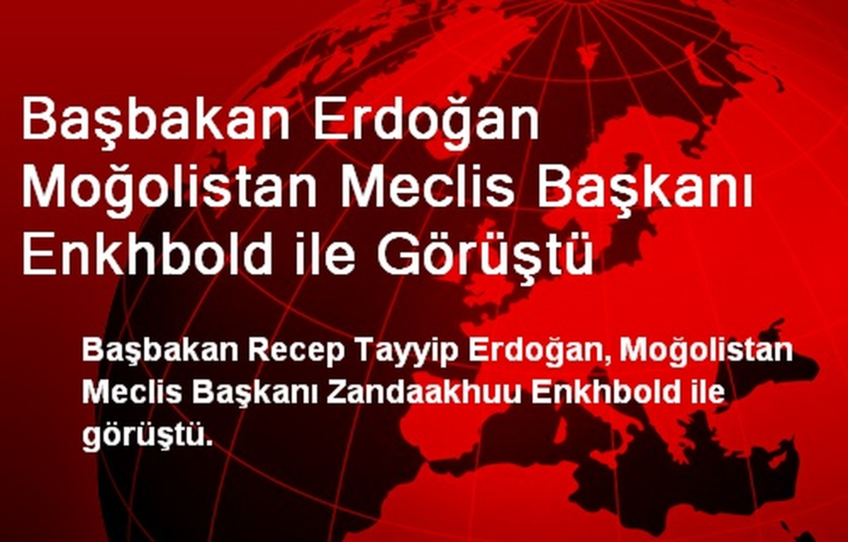 Başbakan Erdoğan Moğolistan Meclis Başkanı Enkhbold ile Görüştü
