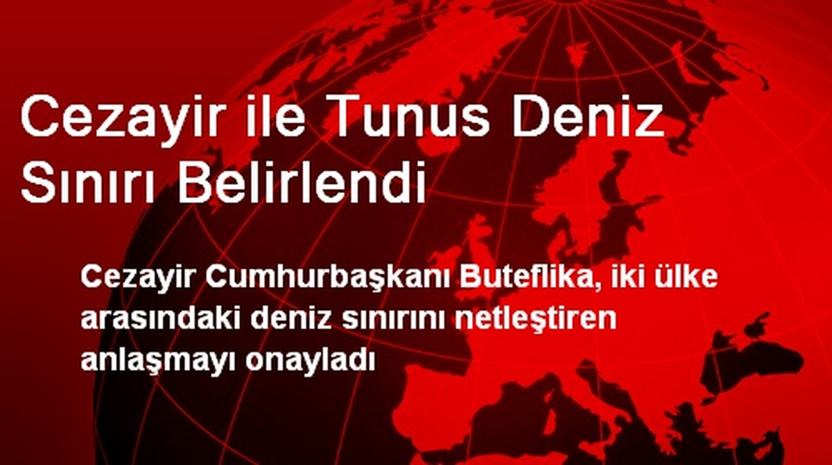 Cezayir ile Tunus Deniz Sınırı Belirlendi