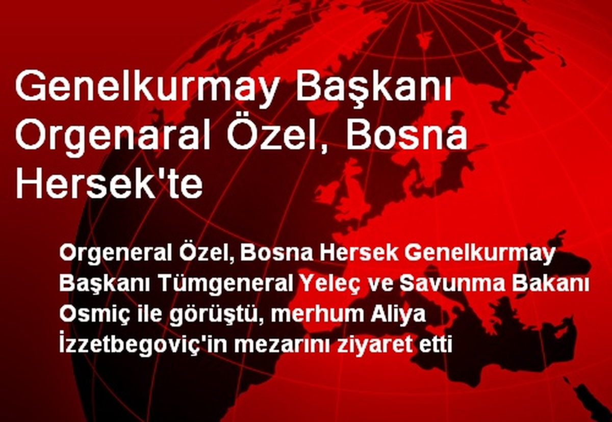 Genelkurmay Başkanı Orgenaral Özel, Bosna Hersek\'te