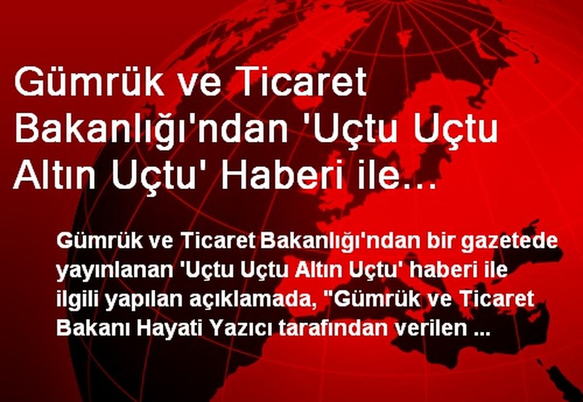 Gümrük ve Ticaret Bakanlığı\'ndan \'Uçtu Uçtu Altın Uçtu\' Haberi ile İlgili Açıklama