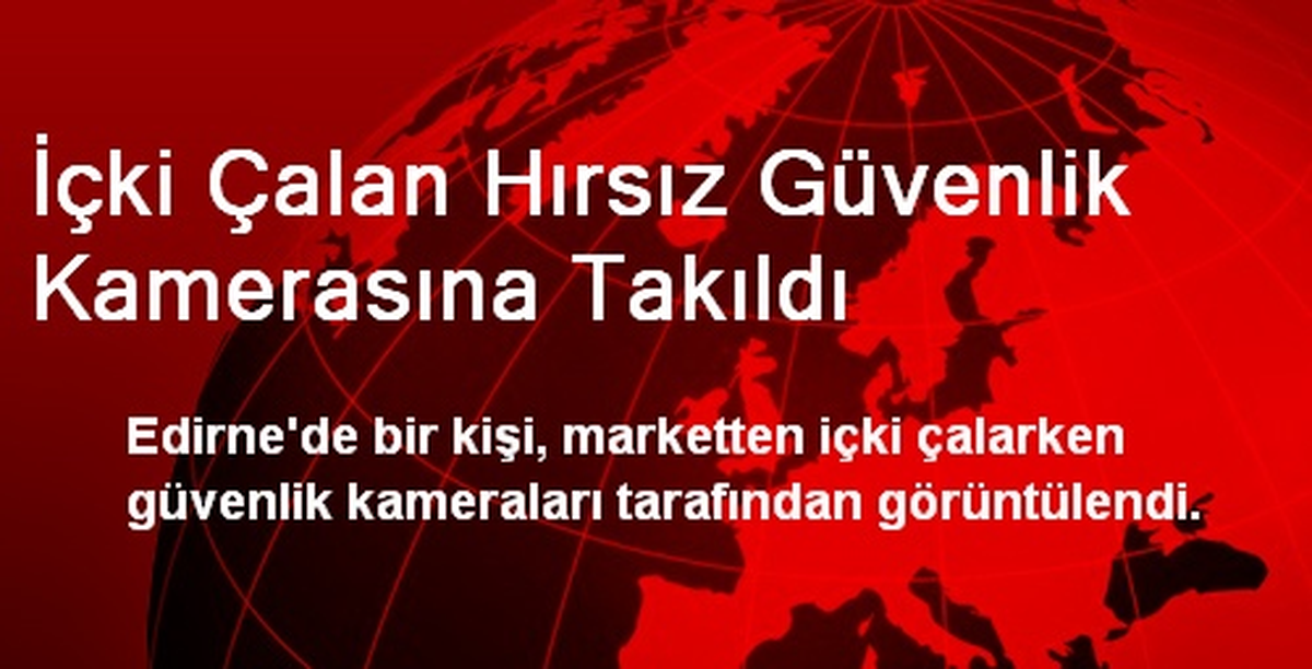 İçki Çalan Hırsız Güvenlik Kamerasına Takıldı