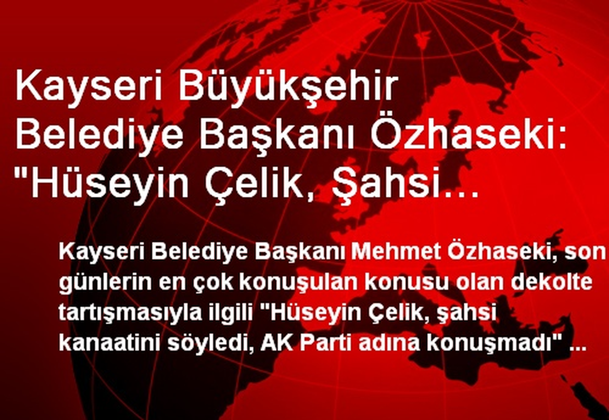 Kayseri Büyükşehir Belediye Başkanı Özhaseki: "Hüseyin Çelik, Şahsi Kanaatini Söyledi"