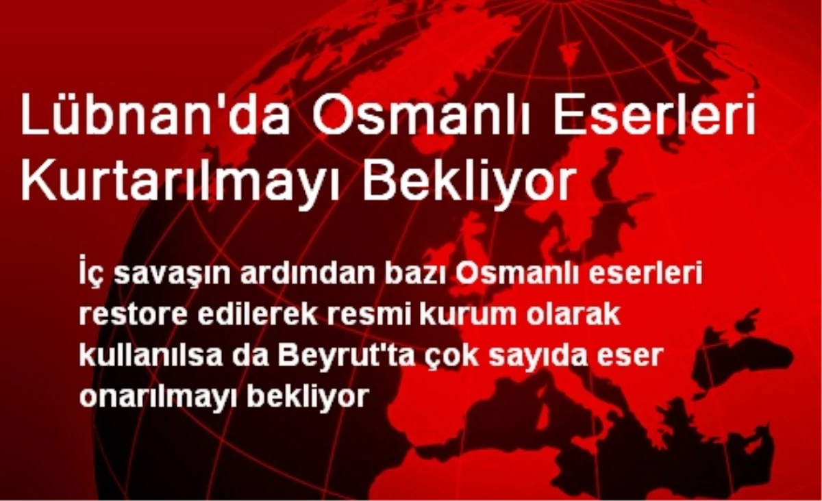 Lübnan\'da Osmanlı Eserleri Kurtarılmayı Bekliyor