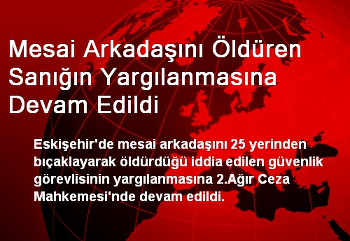Mesai Arkadaşını Öldüren Sanığın Yargılanmasına Devam Edildi