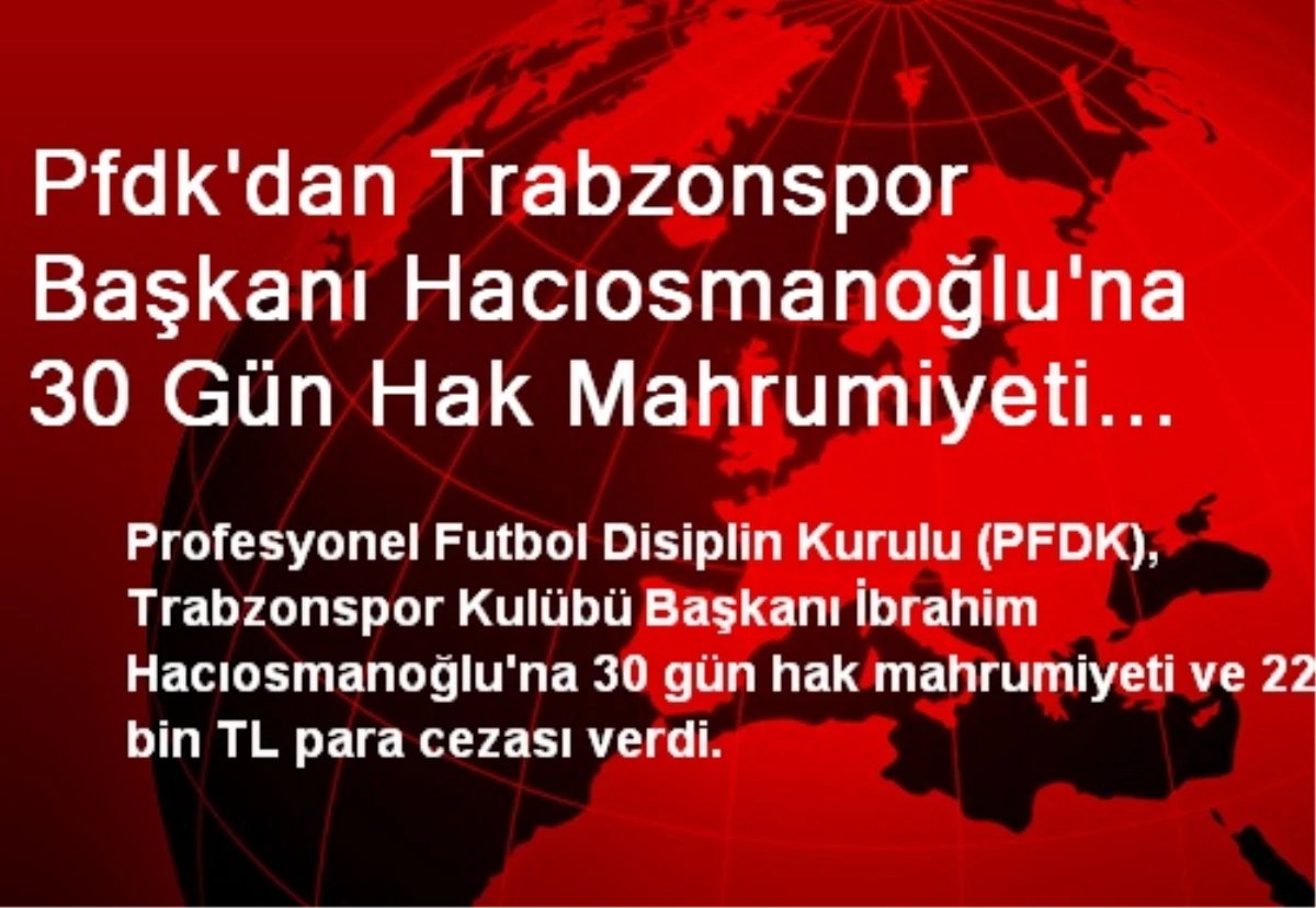 Pfdk\'dan Trabzonspor Başkanı Hacıosmanoğlu\'na 30 Gün Hak Mahrumiyeti Cezası