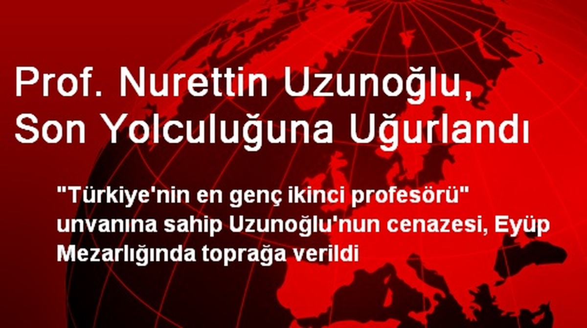 Prof. Nurettin Uzunoğlu, Son Yolculuğuna Uğurlandı