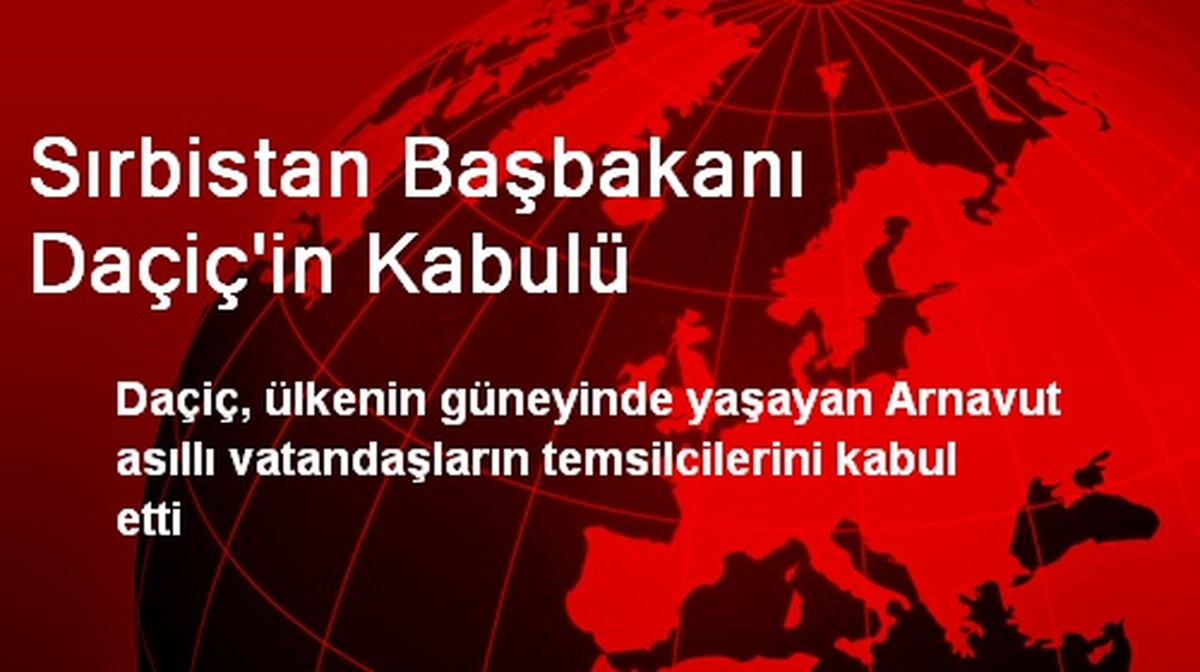 Sırbistan Başbakanı Daçiç\'in Kabulü