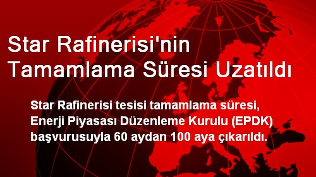 Star Rafinerisi\'nin Tamamlama Süresi Uzatıldı