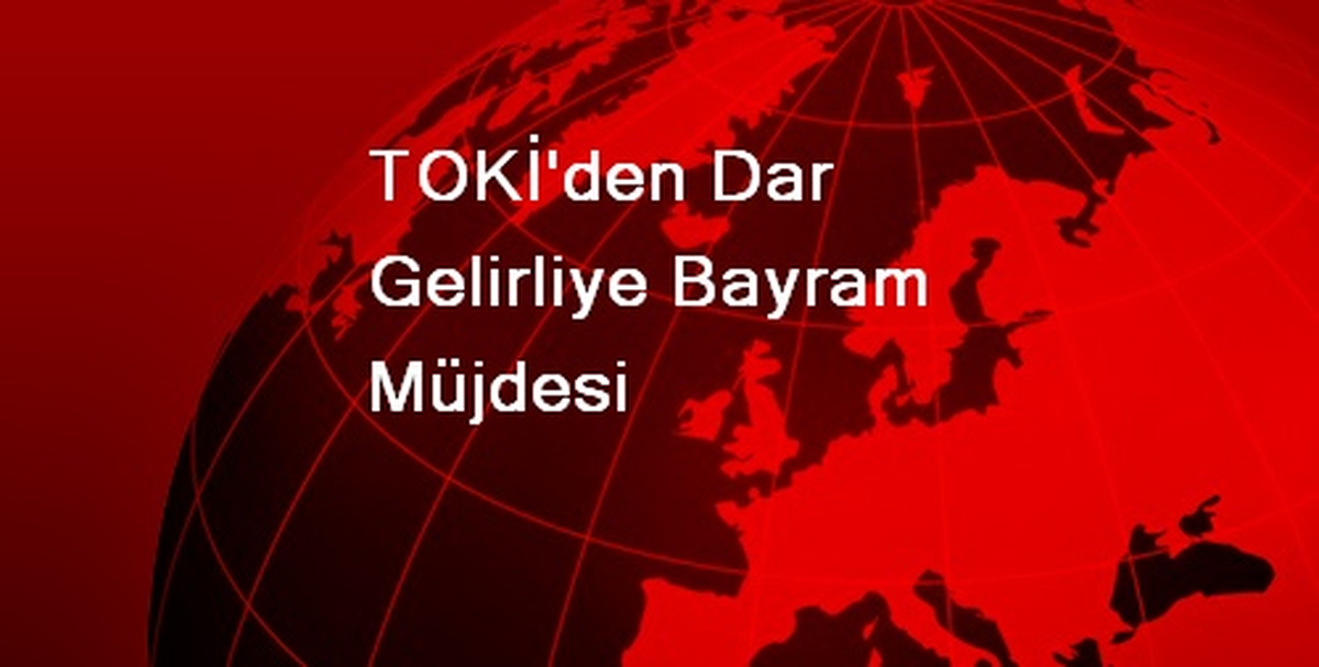 TOKİ\'den Dar Gelirliye Bayram Müjdesi