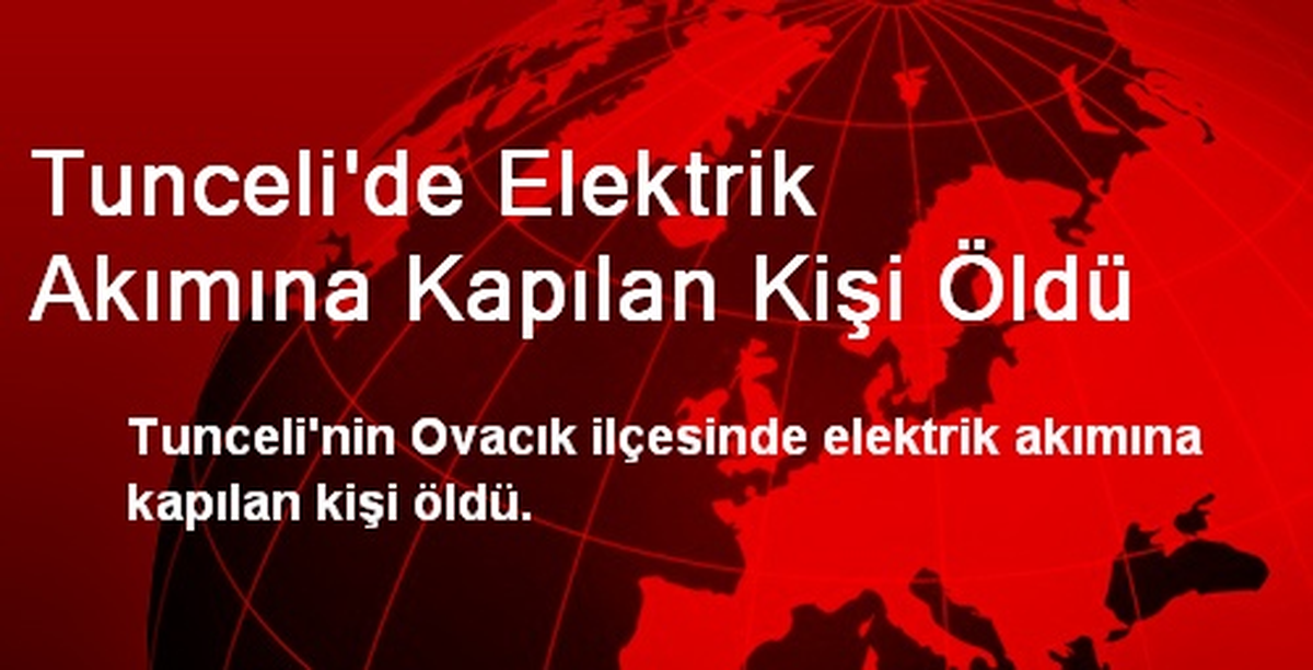 Tunceli\'de Elektrik Akımına Kapılan Kişi Öldü