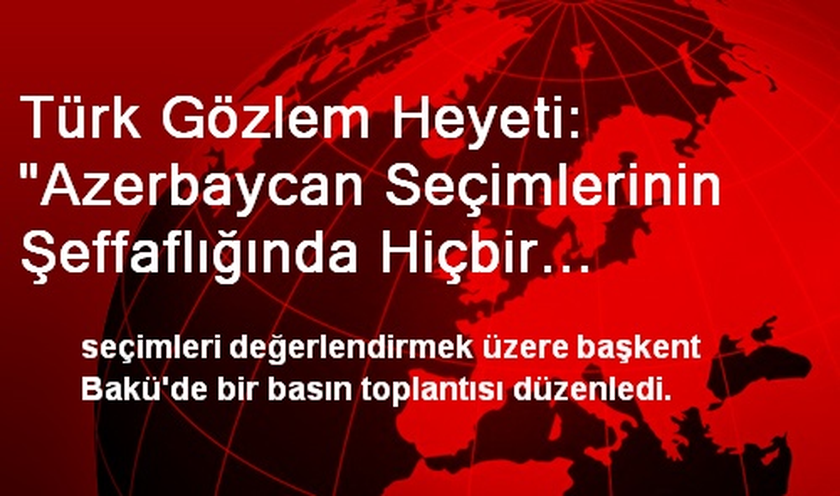 Türk Gözlem Heyeti: "Azerbaycan Seçimlerinin Şeffaflığında Hiçbir Problem Yok"