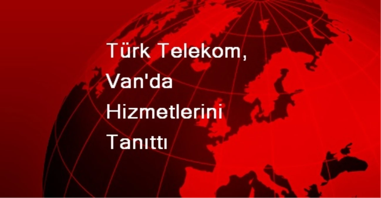 Türk Telekom, Van\'da Hizmetlerini Tanıttı