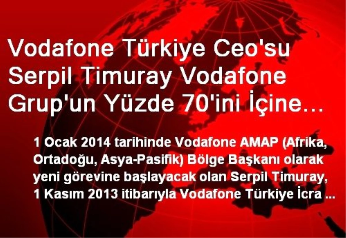 Vodafone Türkiye Ceo\'su Serpil Timuray Vodafone Grup\'un Yüzde 70\'ini İçine Alan Bölgeyi Yönetecek