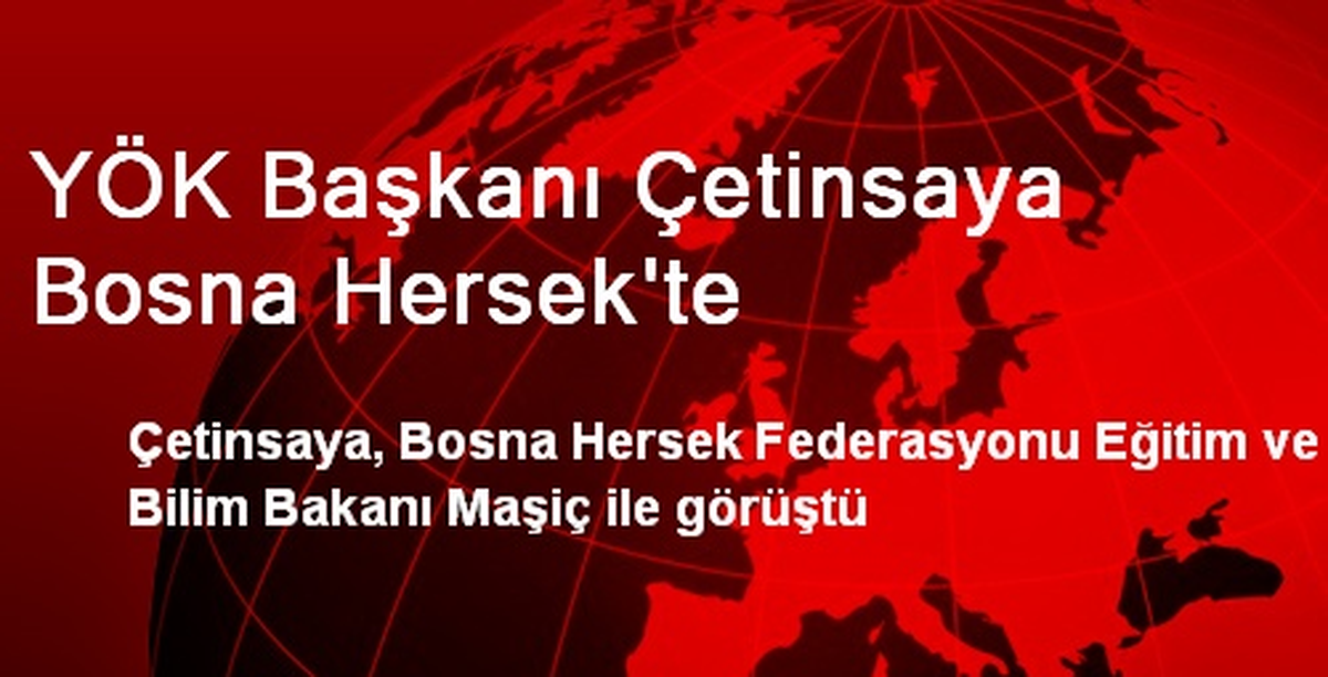 YÖK Başkanı Çetinsaya Bosna Hersek\'te