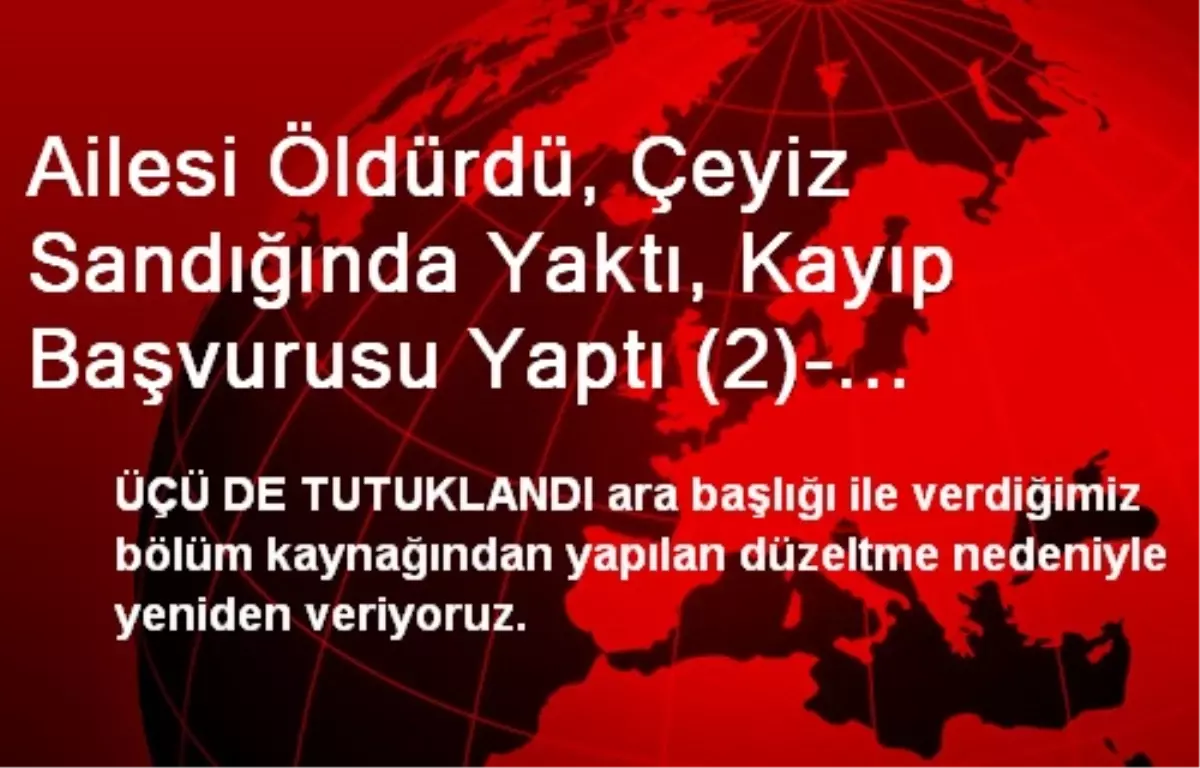 Ailesi Öldürdü, Çeyiz Sandığında Yaktı, Kayıp Başvurusu Yaptı (2)- Yeniden