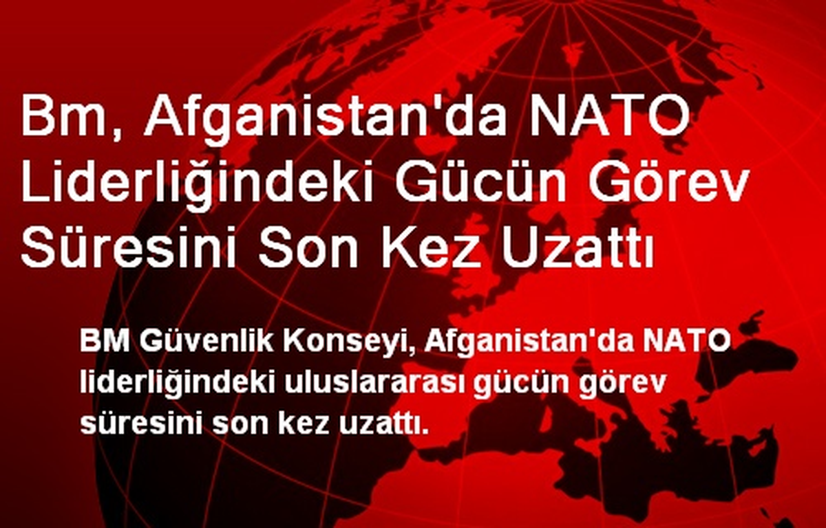 Afganistan\'da Uluslararası Gücün Görev Süresi Uzatıldı