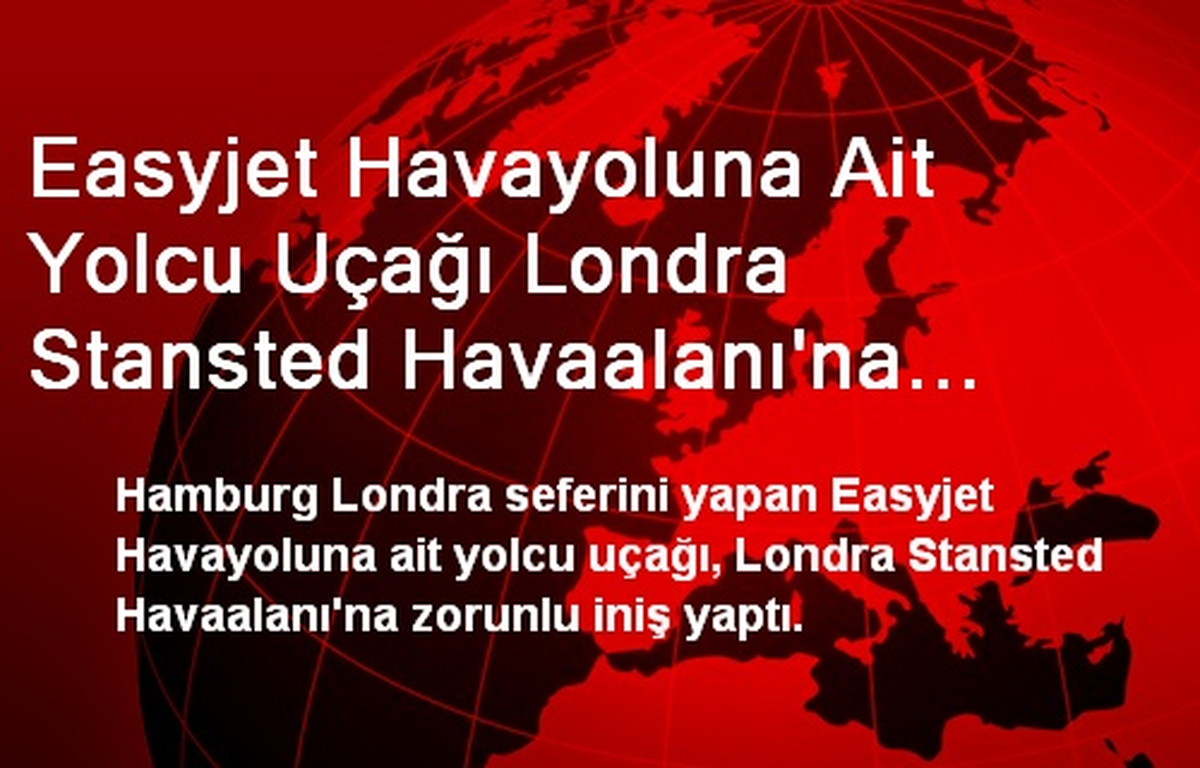 Easyjet Havayoluna Ait Yolcu Uçağı Londra Stansted Havaalanı\'na Zorunlu İniş Yaptı