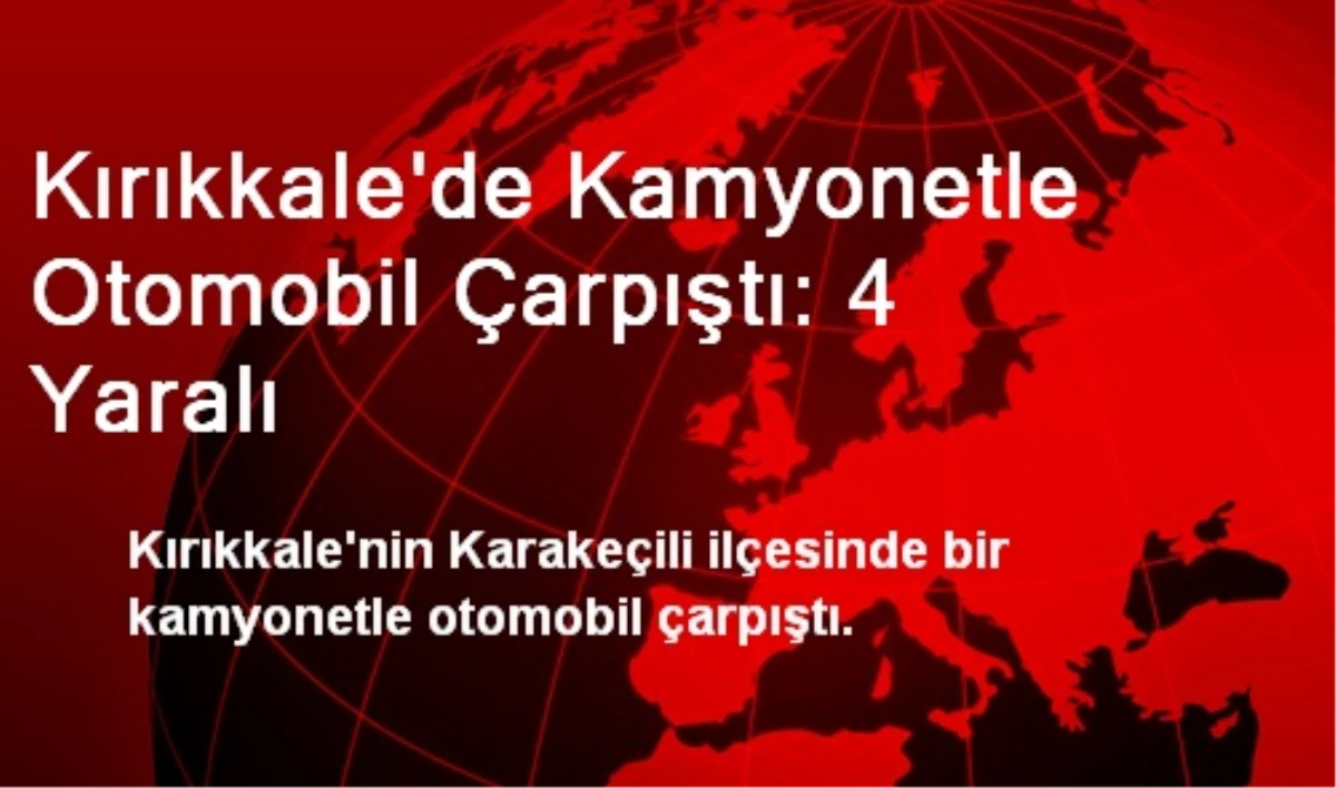 Kırıkkale\'de Kamyonetle Otomobil Çarpıştı: 4 Yaralı